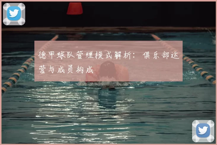 德甲球队管理模式解析：俱乐部运营与成员构成