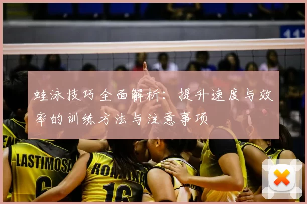 蛙泳技巧全面解析：提升速度与效率的训练方法与注意事项