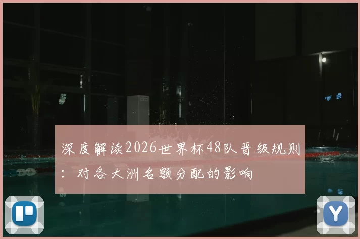 深度解读2026世界杯48队晋级规则：对各大洲名额分配的影响