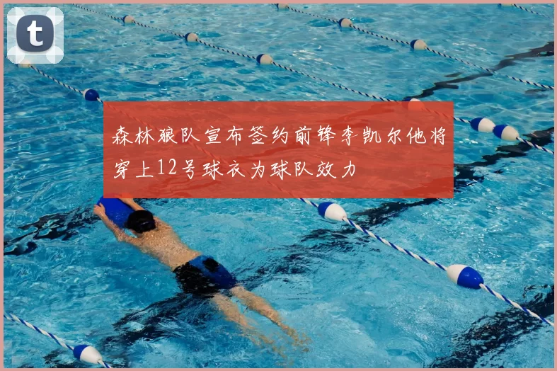 森林狼队宣布签约前锋李凯尔他将穿上12号球衣为球队效力