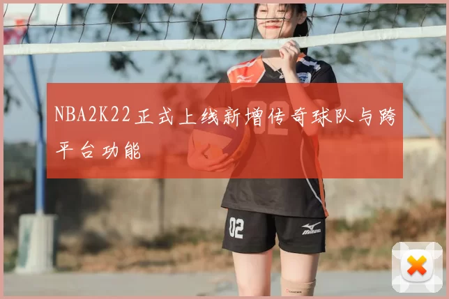 NBA2K22正式上线新增传奇球队与跨平台功能