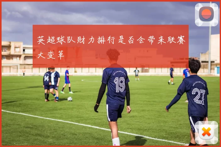 英超球队财力排行是否会带来联赛大变革