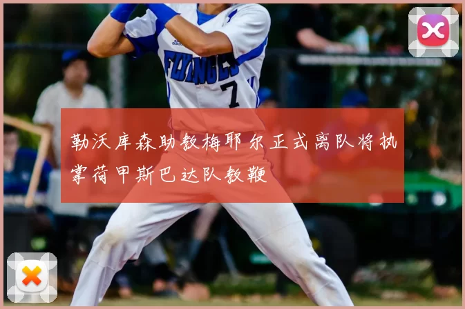 勒沃库森助教梅耶尔正式离队将执掌荷甲斯巴达队教鞭