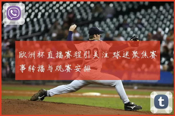 欧洲杯直播赛程引关注 球迷聚焦赛事转播与观赛安排