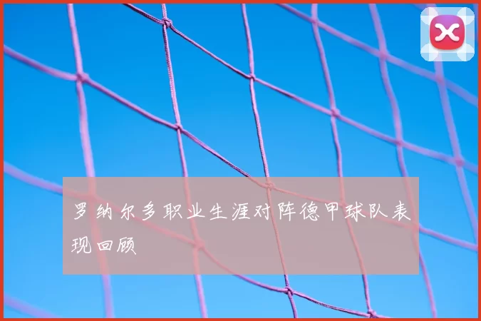 罗纳尔多职业生涯对阵德甲球队表现回顾