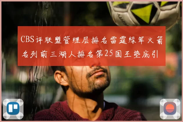 CBS评联盟管理层排名雷霆绿军火箭名列前三湖人排名第25国王垫底引发热议