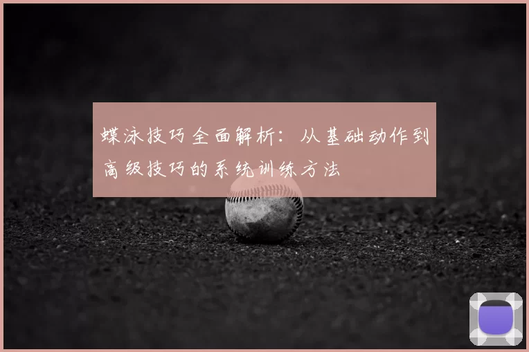 蝶泳技巧全面解析：从基础动作到高级技巧的系统训练方法