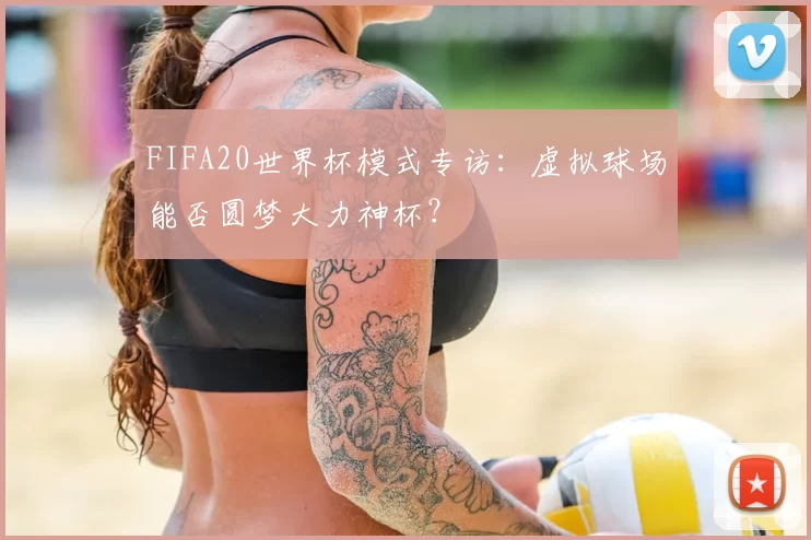 FIFA20世界杯模式专访:虚拟球场能否圆梦大力神杯?