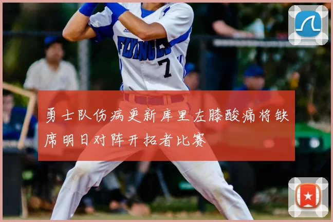勇士队伤病更新库里左膝酸痛将缺席明日对阵开拓者比赛