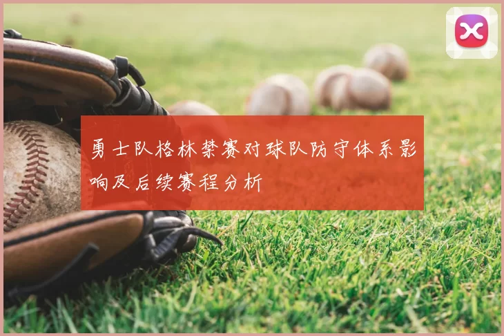 勇士队格林禁赛对球队防守体系影响及后续赛程分析