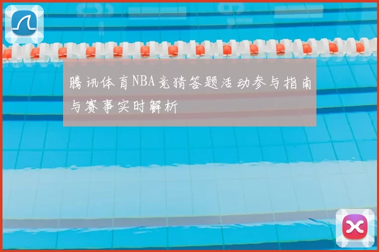 腾讯体育NBA竞猜答题活动参与指南与赛事实时解析