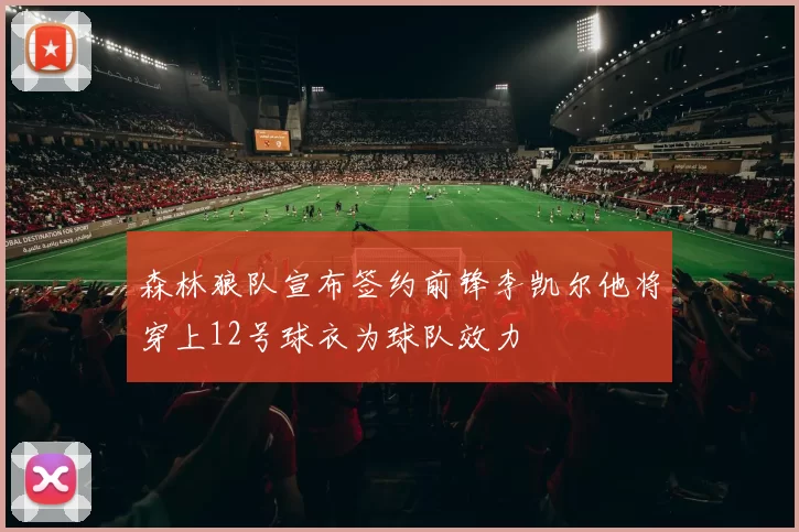 森林狼队宣布签约前锋李凯尔他将穿上12号球衣为球队效力