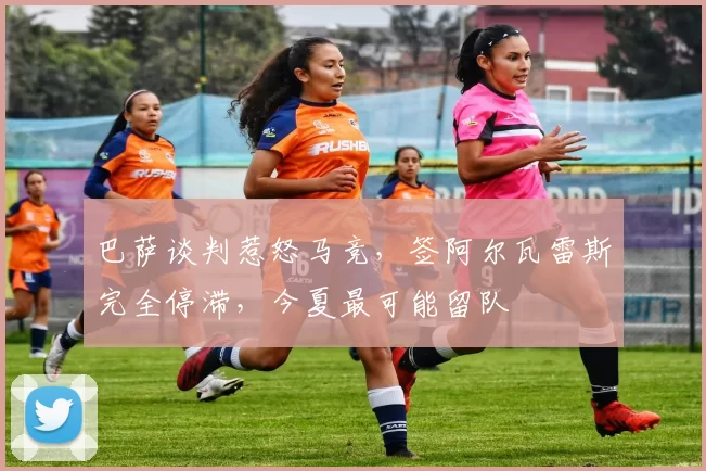 巴萨谈判惹怒马竞，签阿尔瓦雷斯完全停滞，今夏最可能留队