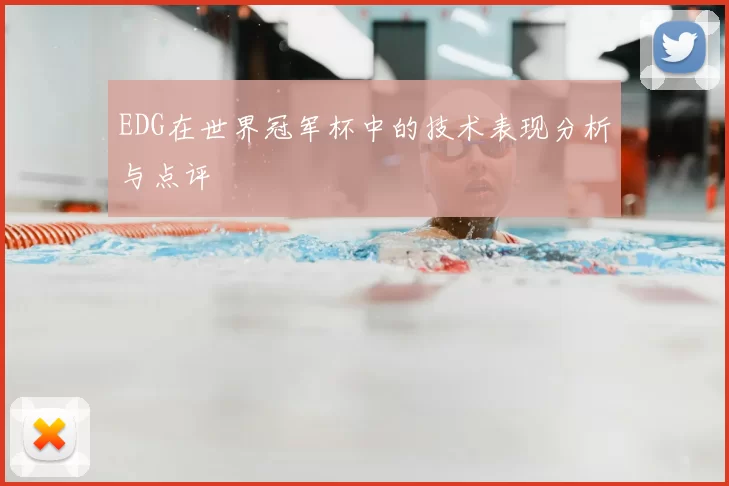 EDG在世界冠军杯中的技术表现分析与点评