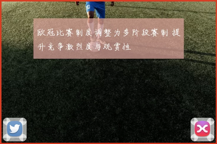 欧冠比赛制度调整为多阶段赛制 提升竞争激烈度与观赏性