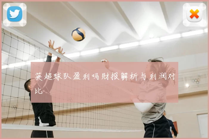 英超球队盈利吗财报解析与利润对比