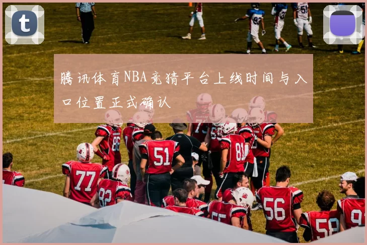 腾讯体育NBA竞猜平台上线时间与入口位置正式确认