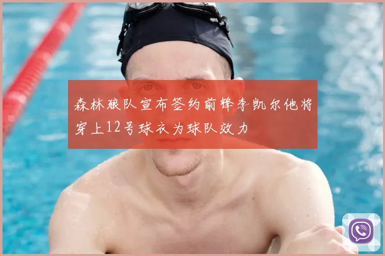 森林狼队宣布签约前锋李凯尔他将穿上12号球衣为球队效力