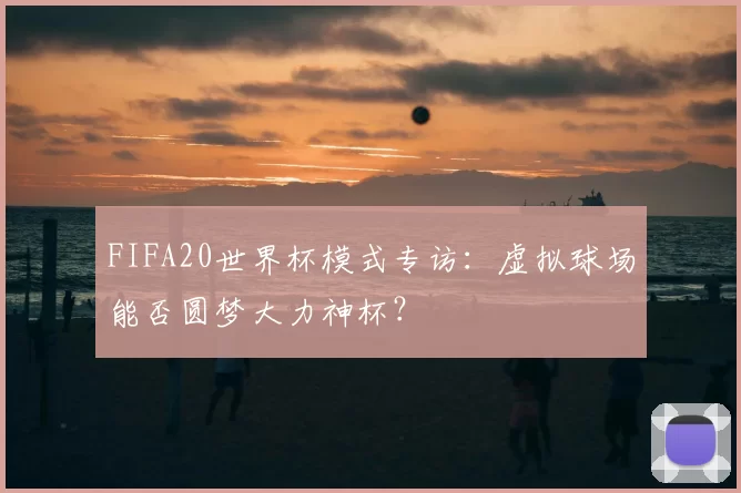 FIFA20世界杯模式专访：虚拟球场能否圆梦大力神杯？