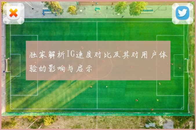 独家解析IG速度对比及其对用户体验的影响与启示
