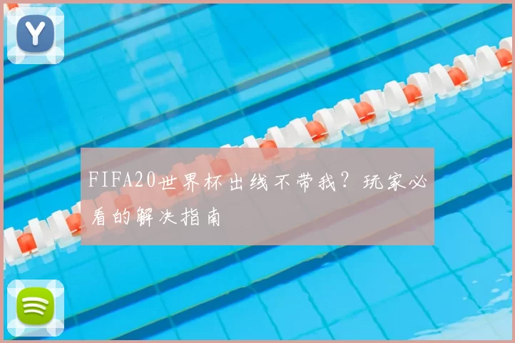 FIFA20世界杯出线不带我？玩家必看的解决指南