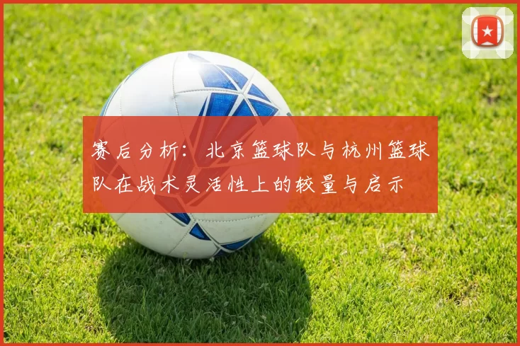 赛后分析：北京篮球队与杭州篮球队在战术灵活性上的较量与启示
