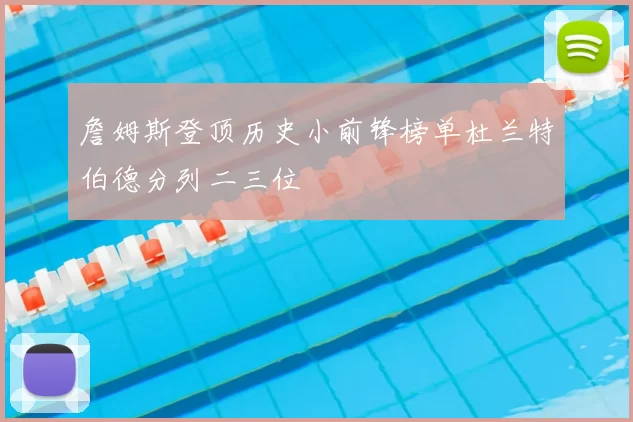詹姆斯登顶历史小前锋榜单杜兰特伯德分列二三位