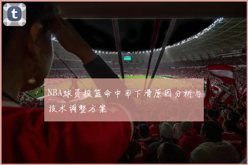 NBA球员投篮命中率下滑原因分析与技术调整方案