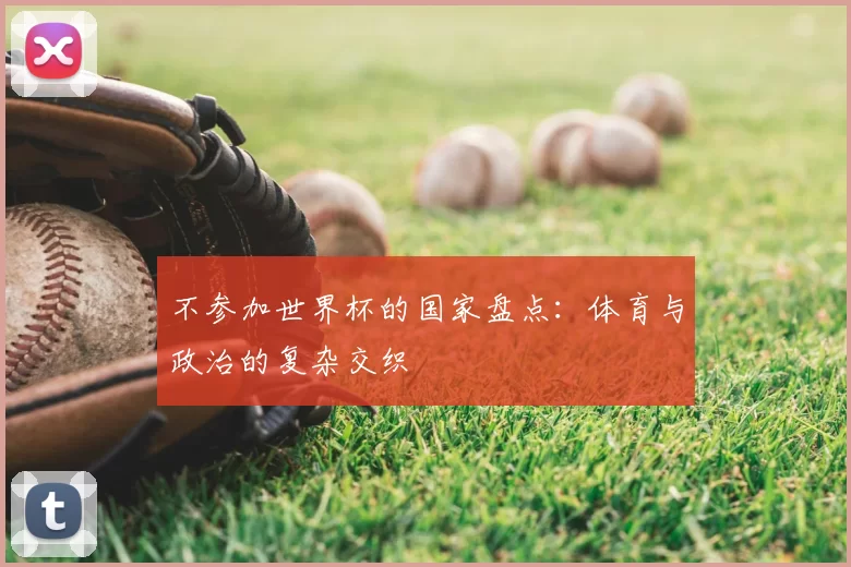 不参加世界杯的国家盘点:体育与政治的复杂交织