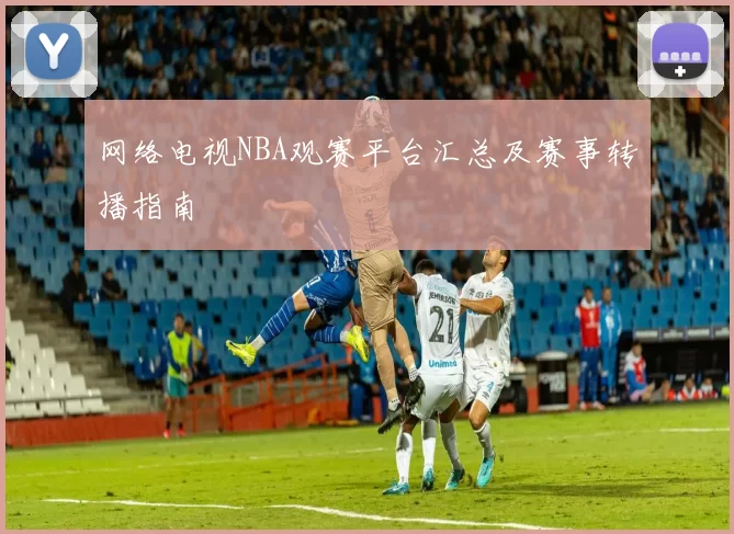网络电视NBA观赛平台汇总及赛事转播指南