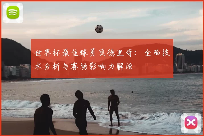 世界杯最佳球员莫德里奇：全面技术分析与赛场影响力解读
