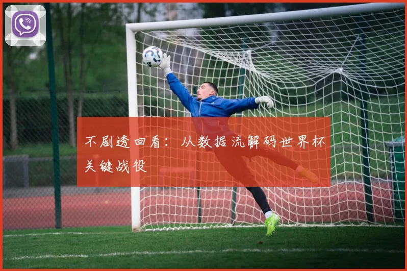不剧透回看:从数据流解码世界杯关键战役