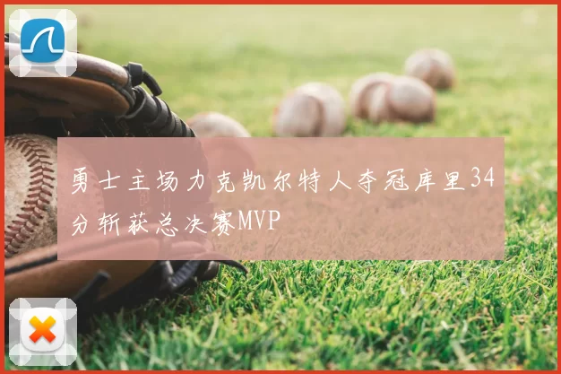 勇士主场力克凯尔特人夺冠库里34分斩获总决赛MVP