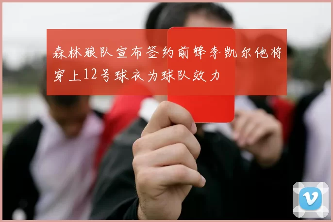 森林狼队宣布签约前锋李凯尔他将穿上12号球衣为球队效力