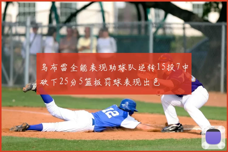 乌布雷全能表现助球队逆转15投7中砍下25分5篮板罚球表现出色