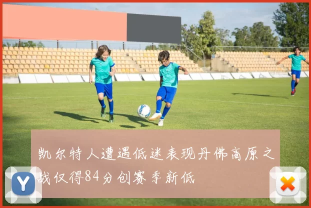 凯尔特人遭遇低迷表现丹佛高原之战仅得84分创赛季新低