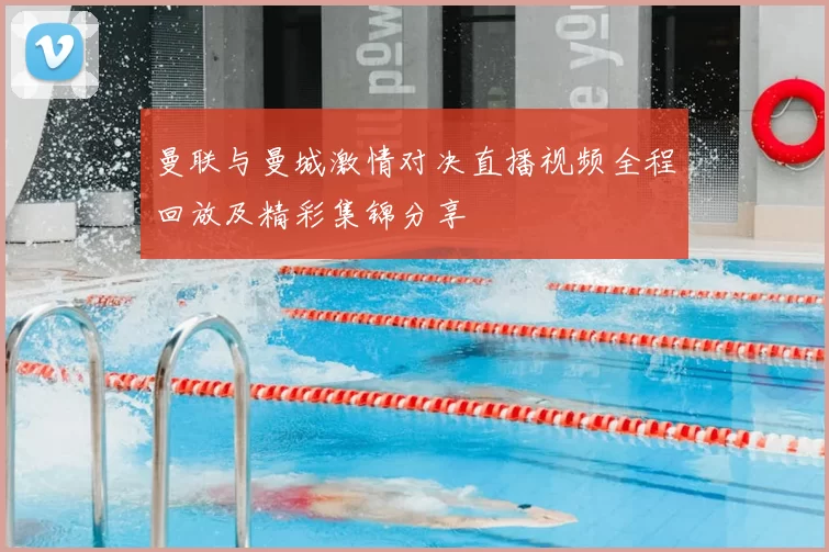 曼联与曼城激情对决直播视频全程回放及精彩集锦分享