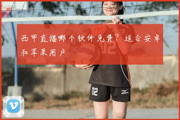 西甲直播哪个软件免费？适合安卓和苹果用户