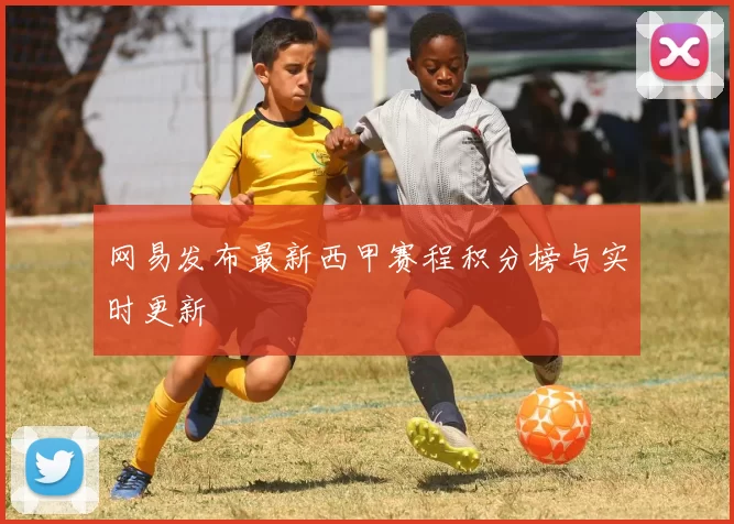 网易发布最新西甲赛程积分榜与实时更新