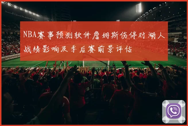 NBA赛事预测软件詹姆斯伤停对湖人战绩影响及季后赛前景评估