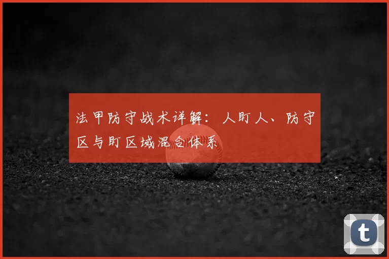 法甲防守战术详解：人盯人、防守区与盯区域混合体系