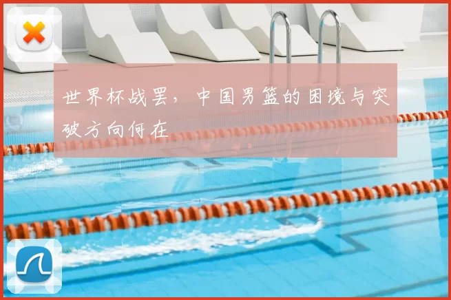 世界杯战罢,中国男篮的困境与突破方向何在