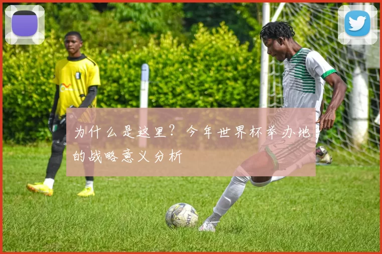 为什么是这里？今年世界杯举办地的战略意义分析