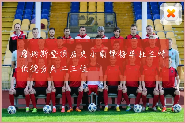 詹姆斯登顶历史小前锋榜单杜兰特伯德分列二三位