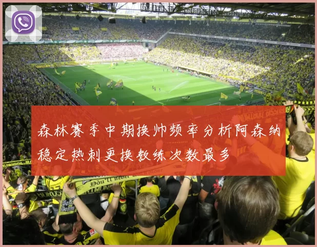 森林赛季中期换帅频率分析阿森纳稳定热刺更换教练次数最多