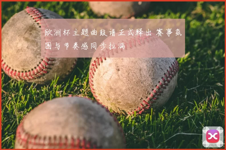 欧洲杯主题曲鼓谱正式释出 赛事氛围与节奏感同步拉满