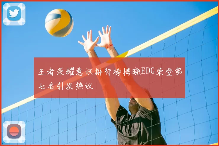 王者荣耀意识排行榜揭晓EDG荣登第七名引发热议