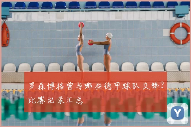 罗森博格曾与哪些德甲球队交锋？比赛记录汇总