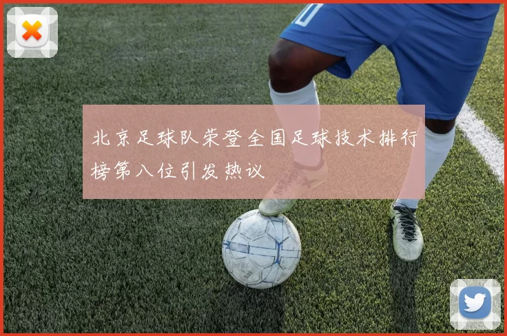 北京足球队荣登全国足球技术排行榜第八位引发热议