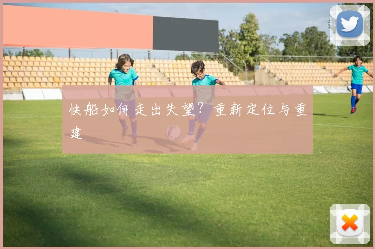 快船如何走出失望？重新定位与重建